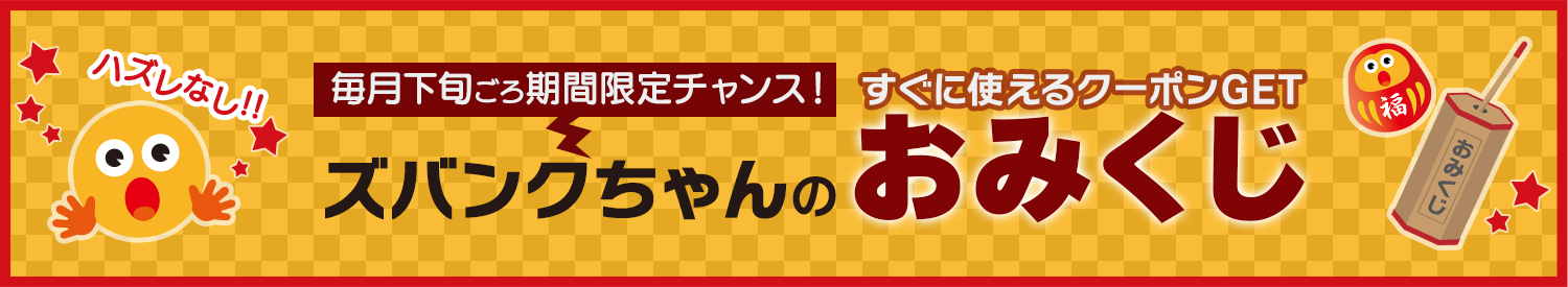 毎月下旬ごろ期間限定チャンス!すぐに使えるクーポンGET『ズバンクちゃんのおみくじ』